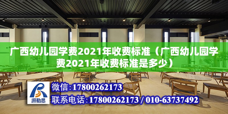 廣西幼兒園學(xué)費(fèi)2021年收費(fèi)標(biāo)準(zhǔn)（廣西幼兒園學(xué)費(fèi)2021年收費(fèi)標(biāo)準(zhǔn)是多少）