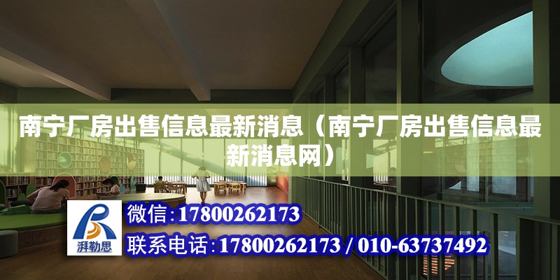 南寧廠房出售信息最新消息（南寧廠房出售信息最新消息網(wǎng)） 鋼結(jié)構(gòu)網(wǎng)架設(shè)計(jì)