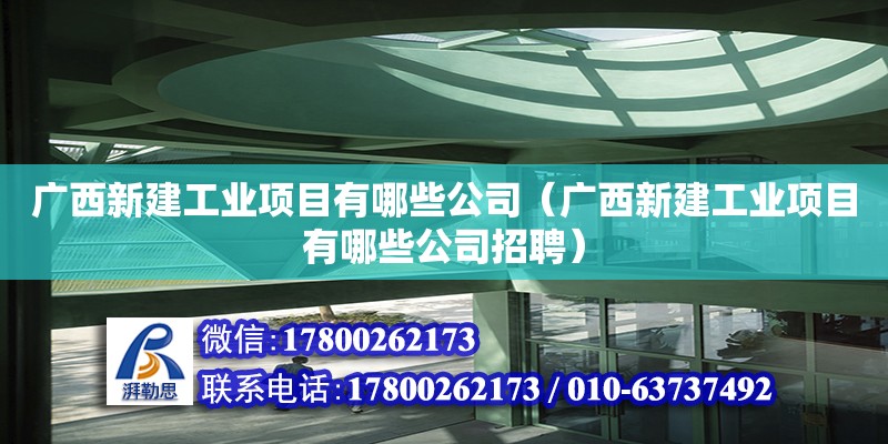 廣西新建工業(yè)項目有哪些公司（廣西新建工業(yè)項目有哪些公司招聘）