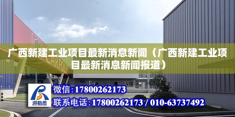 廣西新建工業(yè)項目最新消息新聞（廣西新建工業(yè)項目最新消息新聞報道）