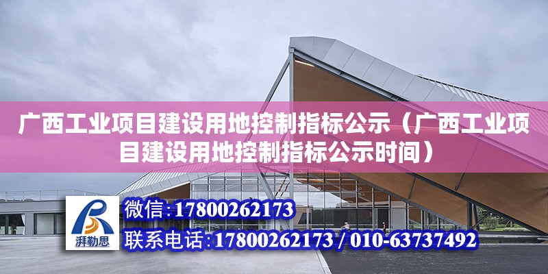 廣西工業(yè)項目建設(shè)用地控制指標公示（廣西工業(yè)項目建設(shè)用地控制指標公示時間）