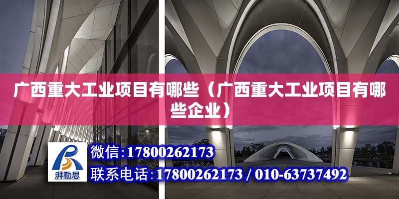 廣西重大工業(yè)項目有哪些（廣西重大工業(yè)項目有哪些企業(yè)）