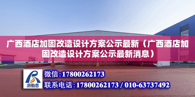 廣西酒店加固改造設(shè)計(jì)方案公示最新（廣西酒店加固改造設(shè)計(jì)方案公示最新消息）