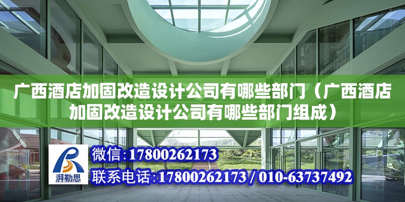 廣西酒店加固改造設(shè)計公司有哪些部門（廣西酒店加固改造設(shè)計公司有哪些部門組成）