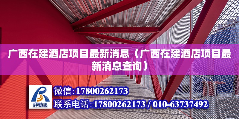 廣西在建酒店項(xiàng)目最新消息（廣西在建酒店項(xiàng)目最新消息查詢）