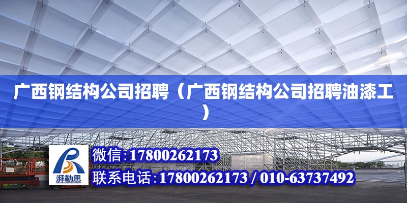 廣西鋼結(jié)構(gòu)公司招聘（廣西鋼結(jié)構(gòu)公司招聘油漆工） 鋼結(jié)構(gòu)網(wǎng)架設(shè)計(jì)