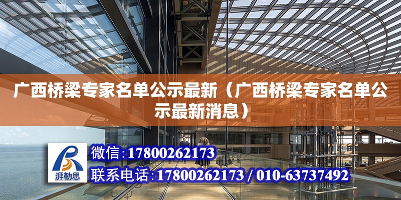 廣西橋梁專家名單公示最新（廣西橋梁專家名單公示最新消息） 鋼結(jié)構(gòu)網(wǎng)架設(shè)計