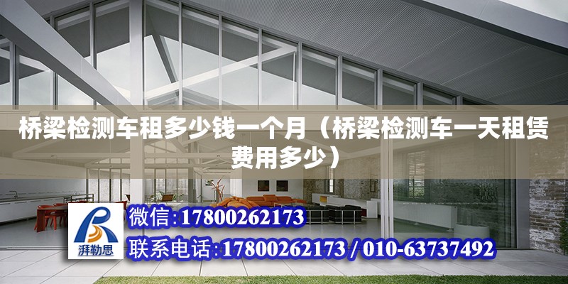 橋梁檢測車租多少錢一個月（橋梁檢測車一天租賃費(fèi)用多少）