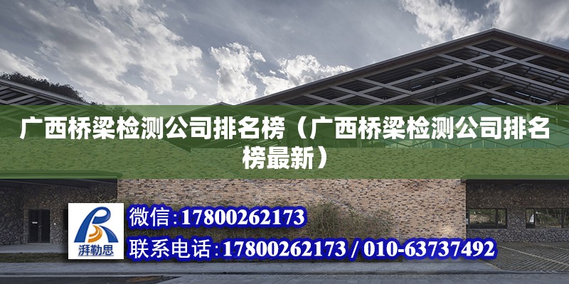 廣西橋梁檢測(cè)公司排名榜（廣西橋梁檢測(cè)公司排名榜最新） 鋼結(jié)構(gòu)網(wǎng)架設(shè)計(jì)