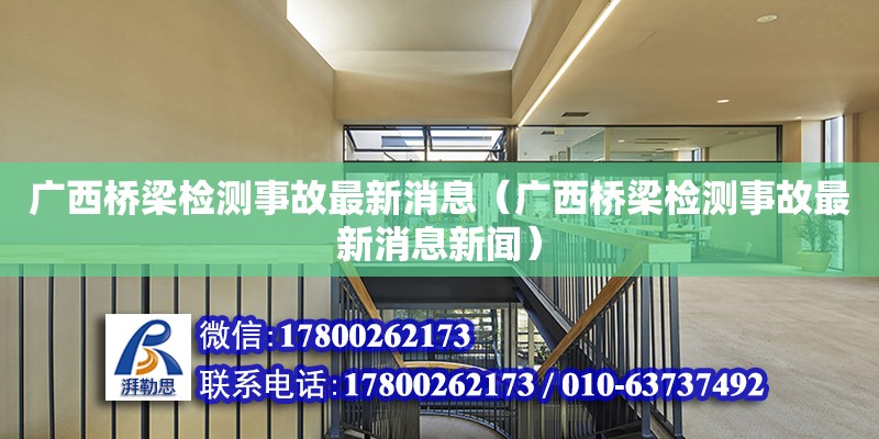 廣西橋梁檢測事故最新消息（廣西橋梁檢測事故最新消息新聞） 鋼結構網(wǎng)架設計