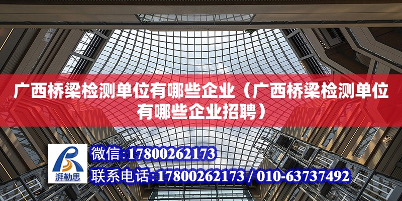 廣西橋梁檢測單位有哪些企業(yè)（廣西橋梁檢測單位有哪些企業(yè)招聘） 鋼結(jié)構(gòu)網(wǎng)架設計