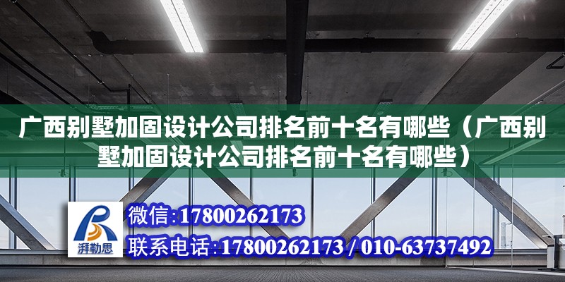 廣西別墅加固設計公司排名前十名有哪些（廣西別墅加固設計公司排名前十名有哪些） 鋼結構網(wǎng)架設計