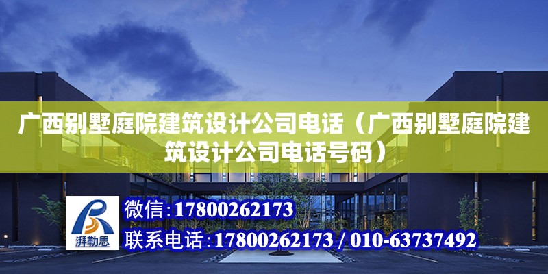 廣西別墅庭院建筑設(shè)計公司**（廣西別墅庭院建筑設(shè)計公司**號碼）