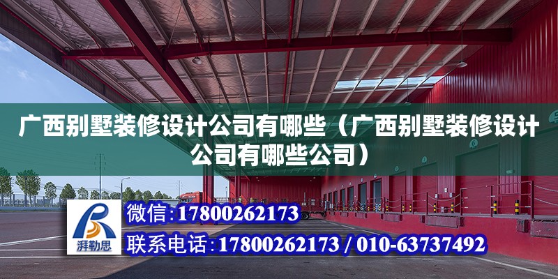 廣西別墅裝修設(shè)計(jì)公司有哪些（廣西別墅裝修設(shè)計(jì)公司有哪些公司） 鋼結(jié)構(gòu)網(wǎng)架設(shè)計(jì)