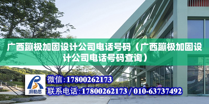 廣西蹦極加固設(shè)計公司**號碼（廣西蹦極加固設(shè)計公司**號碼查詢）