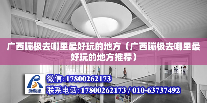 廣西蹦極去哪里最好玩的地方（廣西蹦極去哪里最好玩的地方推薦）