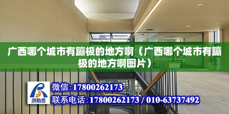 廣西哪個(gè)城市有蹦極的地方?。◤V西哪個(gè)城市有蹦極的地方啊圖片）