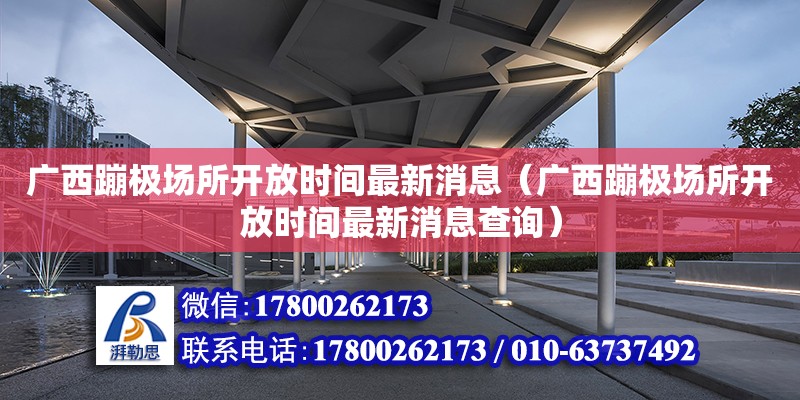 廣西蹦極場所開放時間最新消息（廣西蹦極場所開放時間最新消息查詢） 鋼結(jié)構(gòu)網(wǎng)架設(shè)計