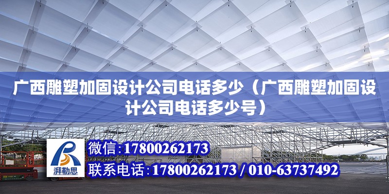 廣西雕塑加固設(shè)計公司**多少（廣西雕塑加固設(shè)計公司**多少號）