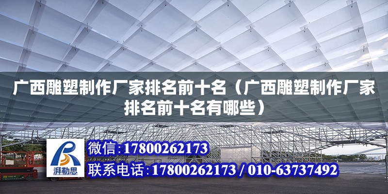 廣西雕塑制作廠家排名前十名（廣西雕塑制作廠家排名前十名有哪些） 鋼結(jié)構(gòu)網(wǎng)架設(shè)計(jì)