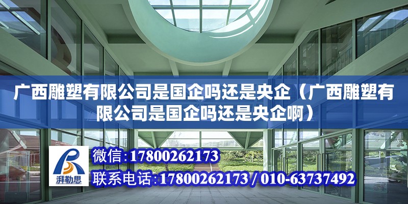 廣西雕塑有限公司是國企嗎還是央企（廣西雕塑有限公司是國企嗎還是央企?。? title=