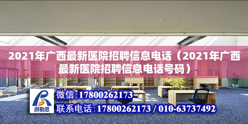 2021年廣西最新醫(yī)院招聘信息**（2021年廣西最新醫(yī)院招聘信息**號碼）