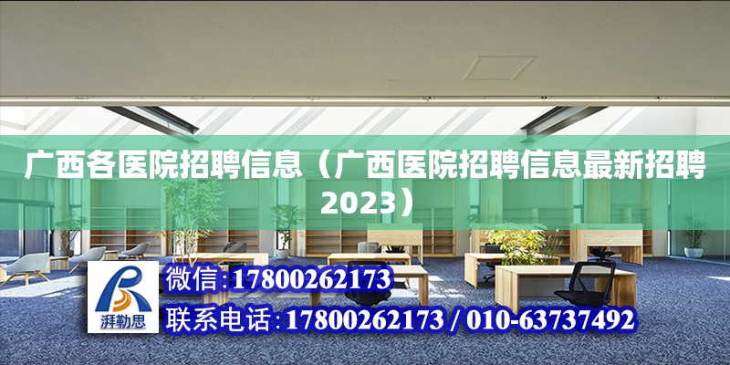 廣西各醫(yī)院招聘信息（廣西醫(yī)院招聘信息最新招聘2023）