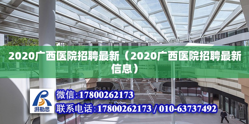 2020廣西醫(yī)院招聘最新（2020廣西醫(yī)院招聘最新信息）