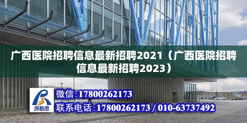 廣西醫(yī)院招聘信息最新招聘2021（廣西醫(yī)院招聘信息最新招聘2023）