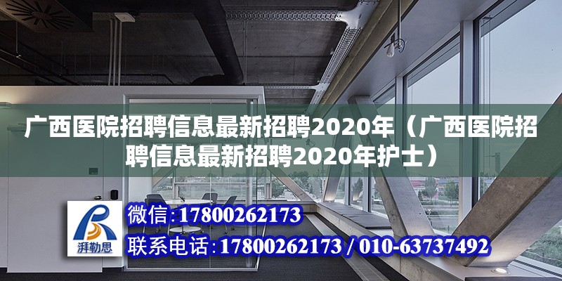 廣西醫(yī)院招聘信息最新招聘2020年（廣西醫(yī)院招聘信息最新招聘2020年護(hù)士）