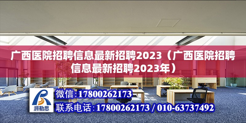 廣西醫(yī)院招聘信息最新招聘2023（廣西醫(yī)院招聘信息最新招聘2023年）