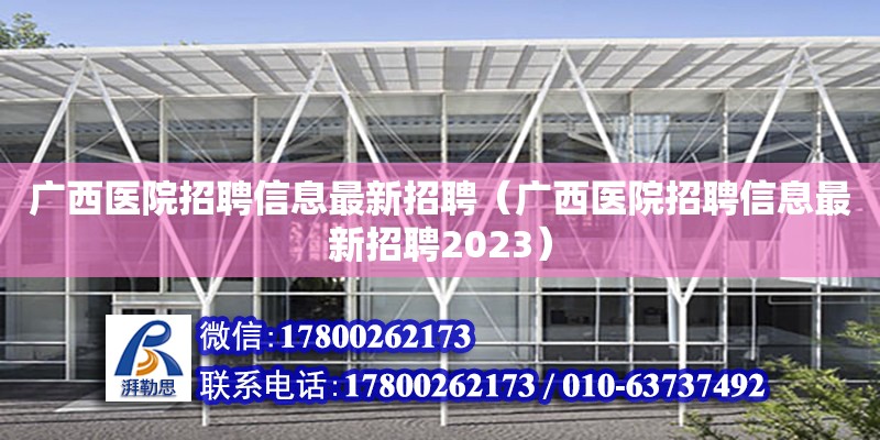 廣西醫(yī)院招聘信息最新招聘（廣西醫(yī)院招聘信息最新招聘2023） 鋼結(jié)構(gòu)網(wǎng)架設(shè)計