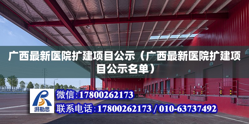 廣西最新醫(yī)院擴(kuò)建項(xiàng)目公示（廣西最新醫(yī)院擴(kuò)建項(xiàng)目公示名單）