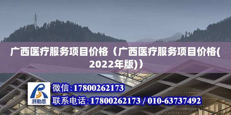 廣西醫(yī)療服務項目價格（廣西醫(yī)療服務項目價格(2022年版)）