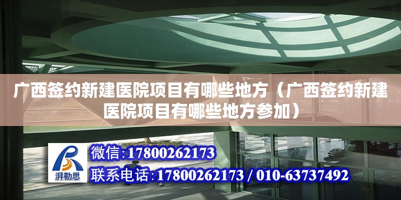 廣西簽約新建醫(yī)院項(xiàng)目有哪些地方（廣西簽約新建醫(yī)院項(xiàng)目有哪些地方參加）