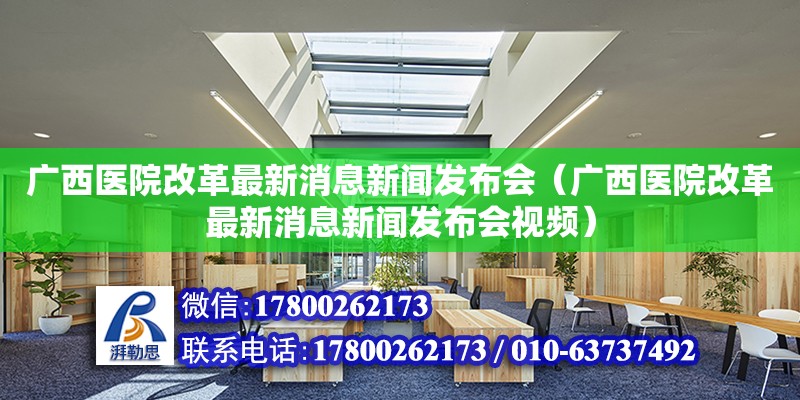 廣西醫(yī)院改革最新消息新聞發(fā)布會(huì)（廣西醫(yī)院改革最新消息新聞發(fā)布會(huì)視頻）