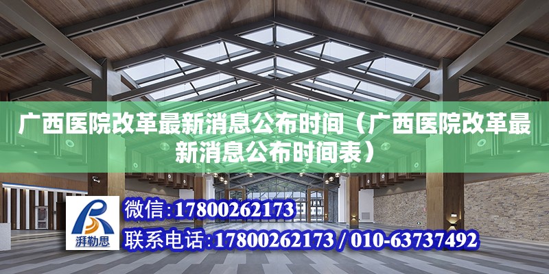 廣西醫(yī)院改革最新消息公布時(shí)間（廣西醫(yī)院改革最新消息公布時(shí)間表）