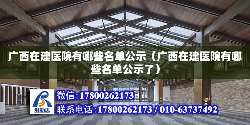 廣西在建醫(yī)院有哪些名單公示（廣西在建醫(yī)院有哪些名單公示了） 鋼結構網(wǎng)架設計