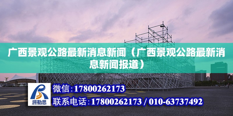 廣西景觀(guān)公路最新消息新聞（廣西景觀(guān)公路最新消息新聞報(bào)道） 鋼結(jié)構(gòu)網(wǎng)架設(shè)計(jì)