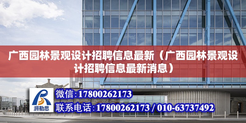 廣西園林景觀設計招聘信息最新（廣西園林景觀設計招聘信息最新消息）