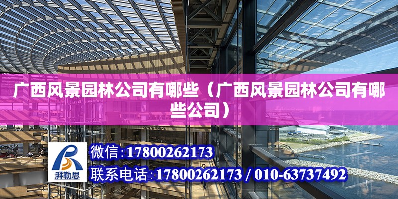 廣西風景園林公司有哪些（廣西風景園林公司有哪些公司）