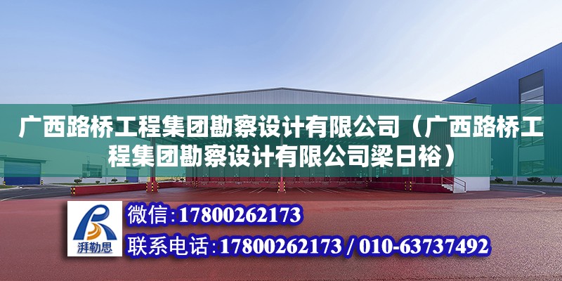 廣西路橋工程集團(tuán)勘察設(shè)計(jì)有限公司（廣西路橋工程集團(tuán)勘察設(shè)計(jì)有限公司梁日裕）