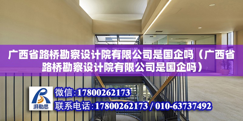 廣西省路橋勘察設(shè)計院有限公司是國企嗎（廣西省路橋勘察設(shè)計院有限公司是國企嗎） 鋼結(jié)構(gòu)網(wǎng)架設(shè)計