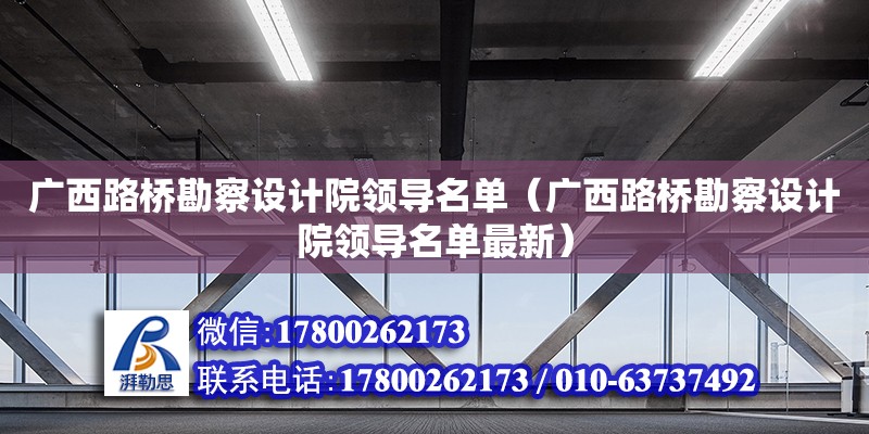 廣西路橋勘察設計院領導名單（廣西路橋勘察設計院領導名單最新） 鋼結(jié)構(gòu)網(wǎng)架設計