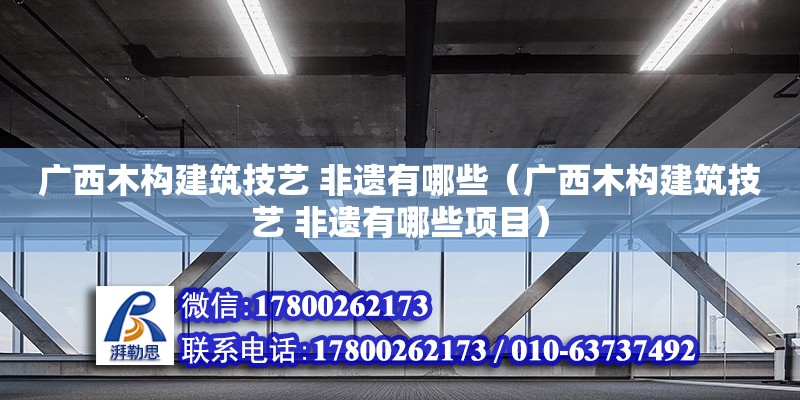 廣西木構(gòu)建筑技藝 非遺有哪些（廣西木構(gòu)建筑技藝 非遺有哪些項(xiàng)目） 鋼結(jié)構(gòu)網(wǎng)架設(shè)計(jì)