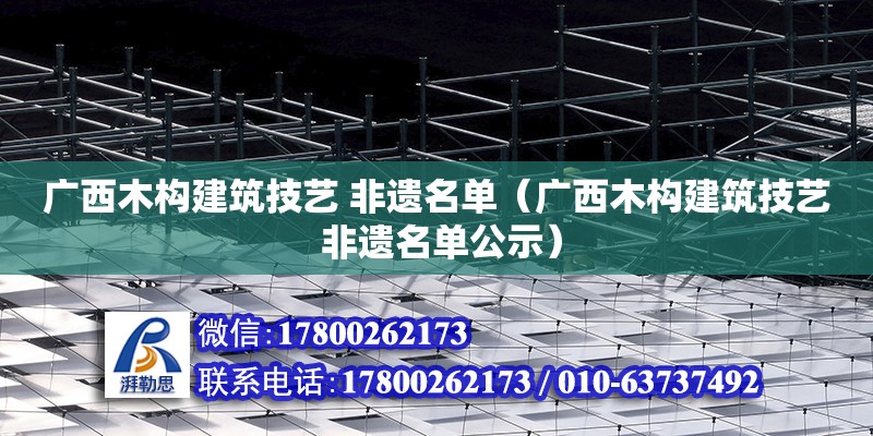 廣西木構(gòu)建筑技藝 非遺名單（廣西木構(gòu)建筑技藝 非遺名單公示） 鋼結(jié)構(gòu)網(wǎng)架設(shè)計(jì)