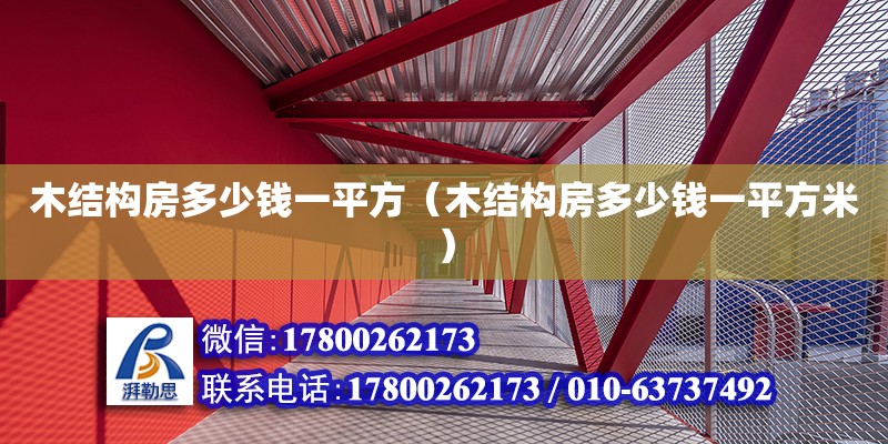 木結(jié)構(gòu)房多少錢一平方（木結(jié)構(gòu)房多少錢一平方米）