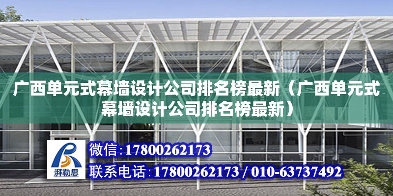 廣西單元式幕墻設(shè)計(jì)公司排名榜最新（廣西單元式幕墻設(shè)計(jì)公司排名榜最新） 鋼結(jié)構(gòu)網(wǎng)架設(shè)計(jì)