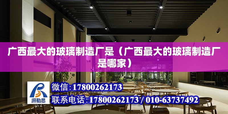 廣西最大的玻璃制造廠是（廣西最大的玻璃制造廠是哪家） 鋼結(jié)構(gòu)網(wǎng)架設(shè)計