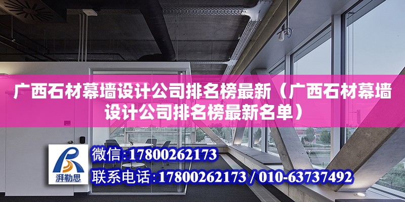 廣西石材幕墻設(shè)計(jì)公司排名榜最新（廣西石材幕墻設(shè)計(jì)公司排名榜最新名單）